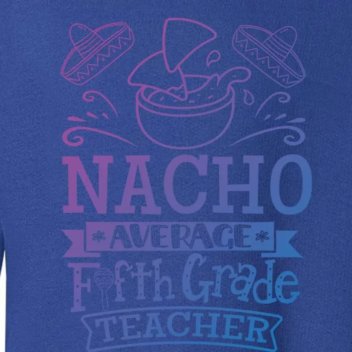 Nacho Average 5Th Fifth Grade Teacher Team Gift Toddler Sweatshirt