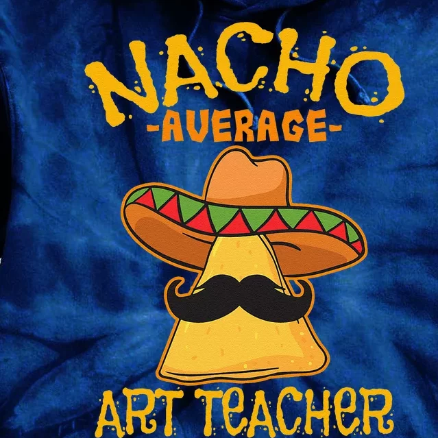 Nacho Average Art Teacher School Cinco De Mayo School Party Tie Dye Hoodie