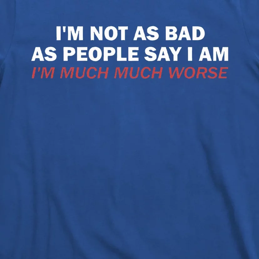 Not As Bad As People Say IM Much Much Worse T-Shirt