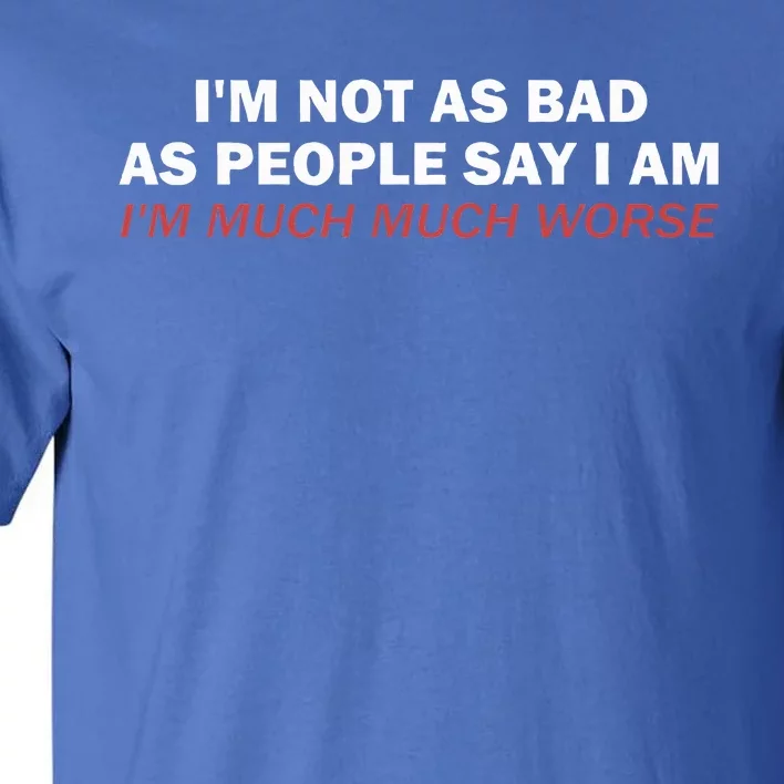 Not As Bad As People Say IM Much Much Worse Tall T-Shirt