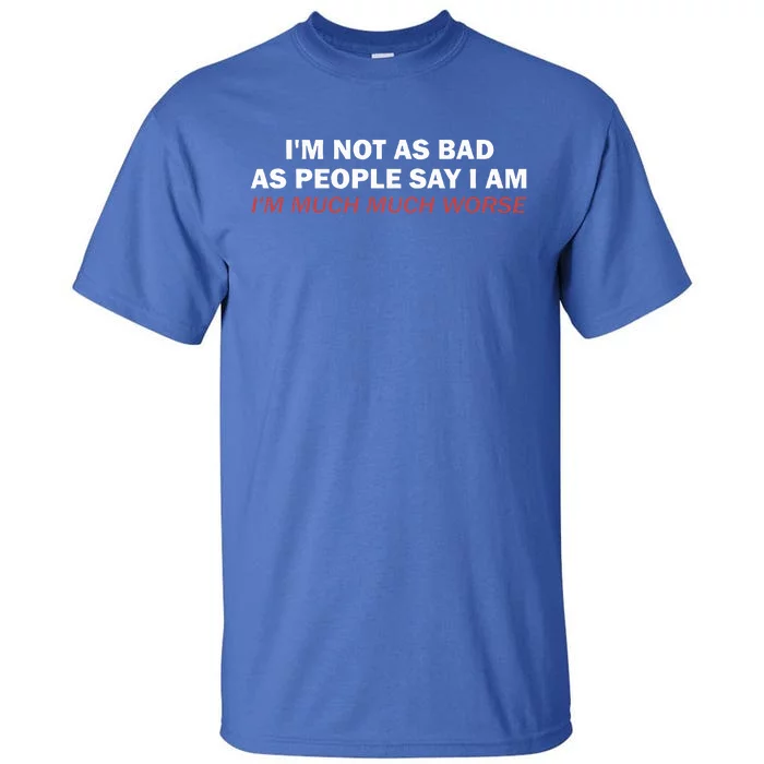 Not As Bad As People Say IM Much Much Worse Tall T-Shirt