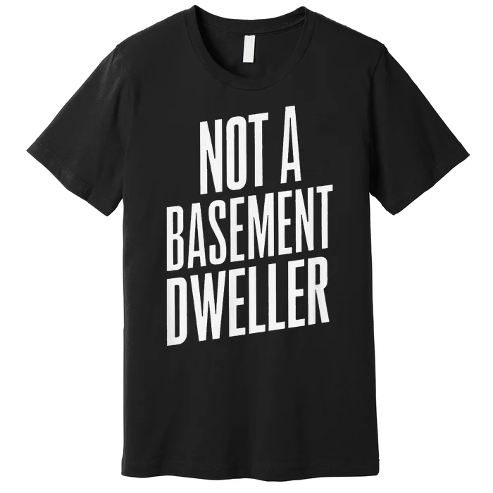 Not A Basement Dweller Funny Premium T-Shirt