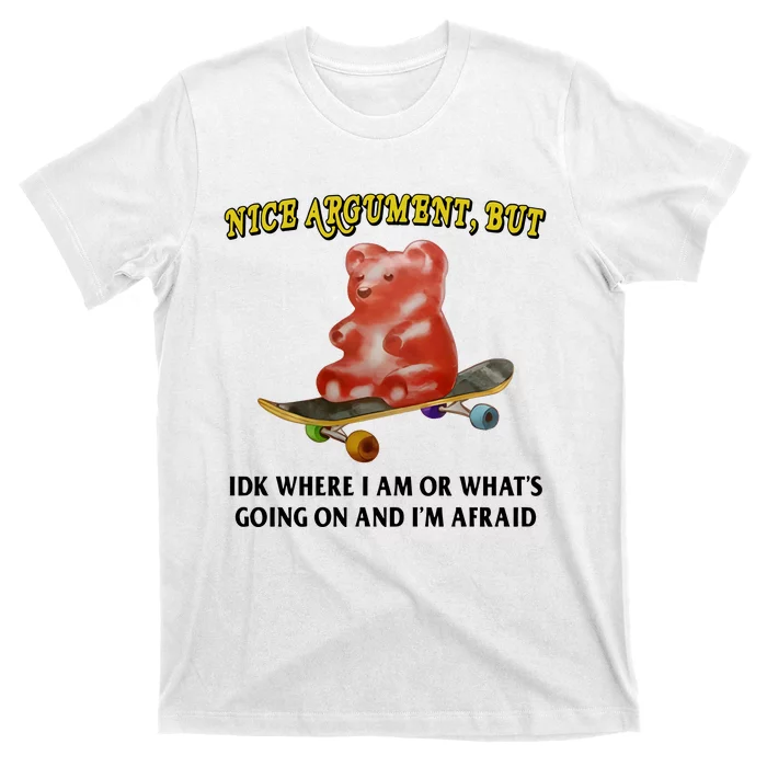 Nice Argument But Idk Where I Am Or WhatS Going On And IM Afraid T-Shirt