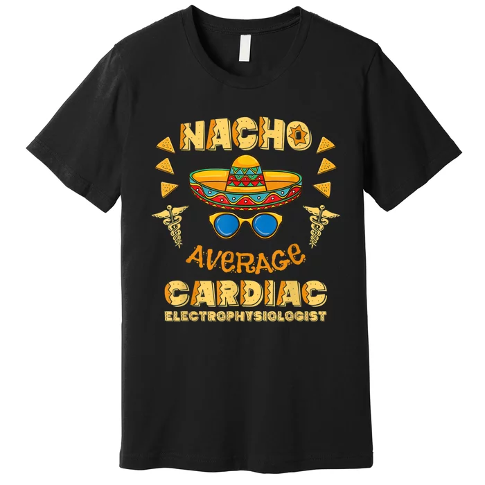 Nacho Average Cardiac Electrophysiologist Cinco De Mayo Premium T-Shirt