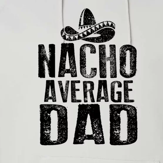 Nacho Average Dad Mexican Dish Daddy Cinco De Mayo Gift Performance Fleece Hoodie