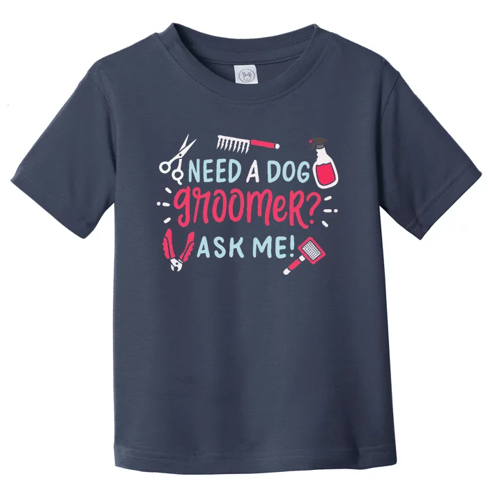 Need A Dog Groomer Ask Me Funny Dog Grooming Salon Toddler T-Shirt