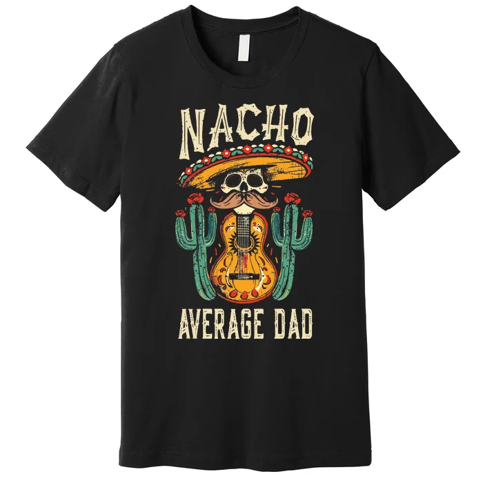 Nacho Average Dad Mexican Daddy Cinco De Mayo Premium T-Shirt