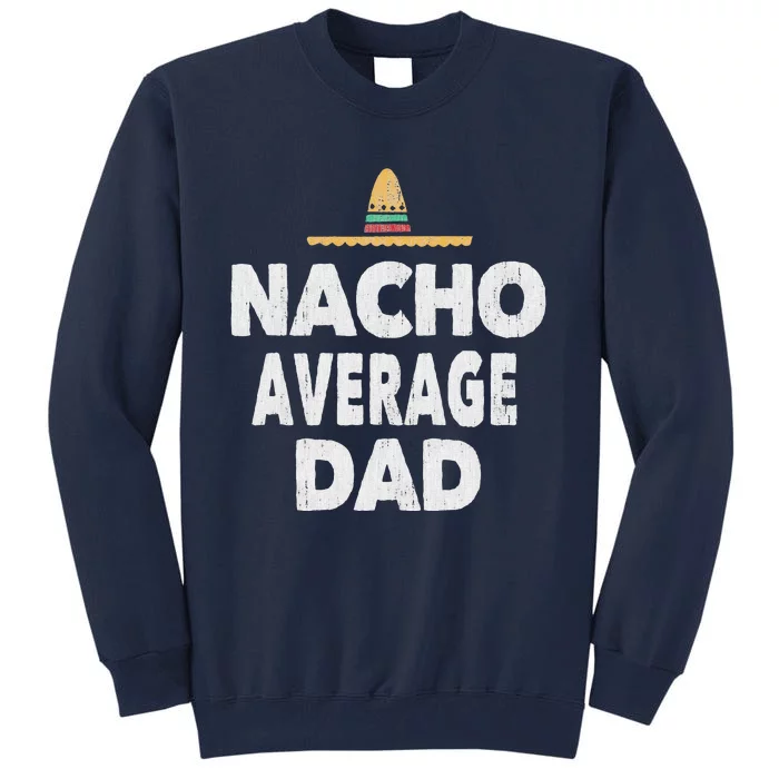 Nacho Average Dad Mexican Hat Fathers Day Gift Tall Sweatshirt