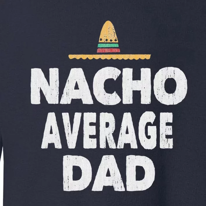 Nacho Average Dad Mexican Hat Fathers Day Gift Toddler Sweatshirt