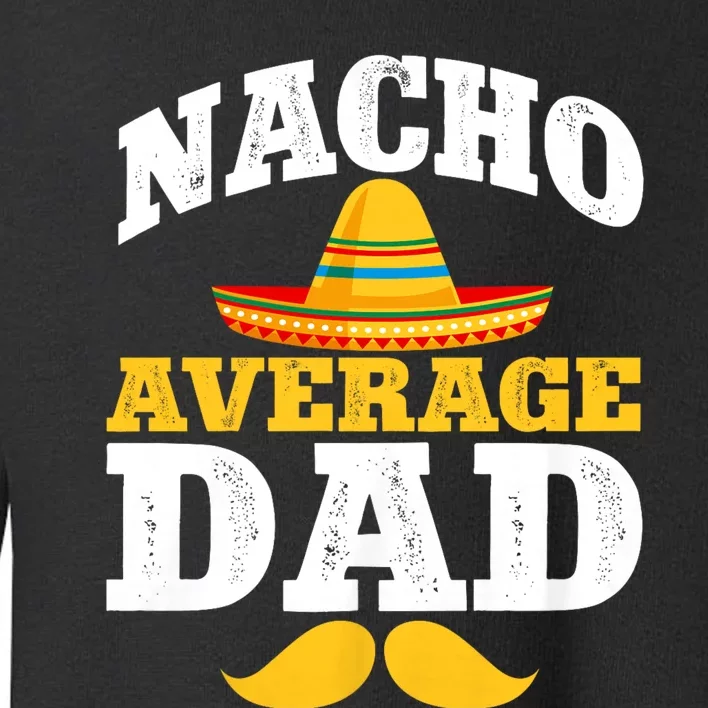 Nacho Average Dad Mexican Father Cinco De Mayo Daddy Fiesta Toddler Sweatshirt