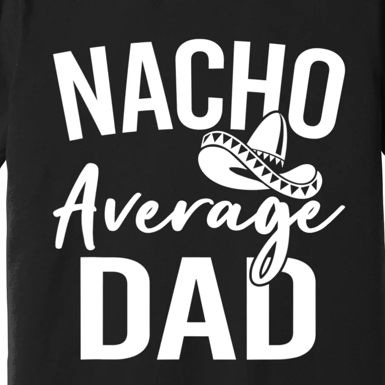 Nacho Average Dad Mexican Father Cinco De Mayo Daddy Fiesta Premium T-Shirt