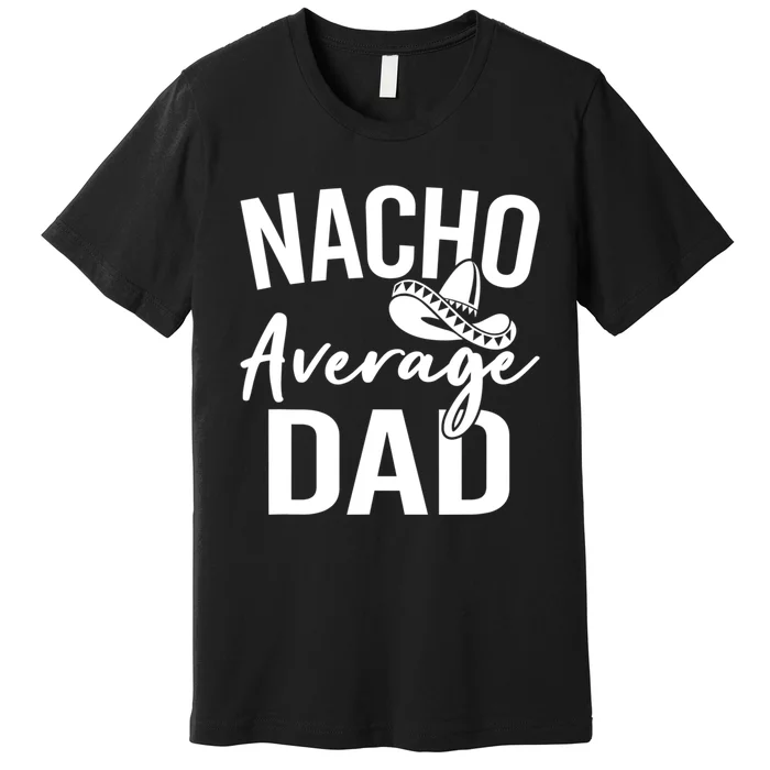 Nacho Average Dad Mexican Father Cinco De Mayo Daddy Fiesta Premium T-Shirt