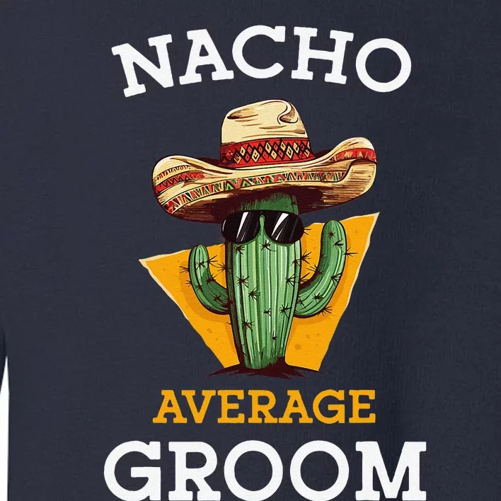 Nacho Average Groom Wedding Fun Future Husband Cinco De Mayo Toddler Sweatshirt