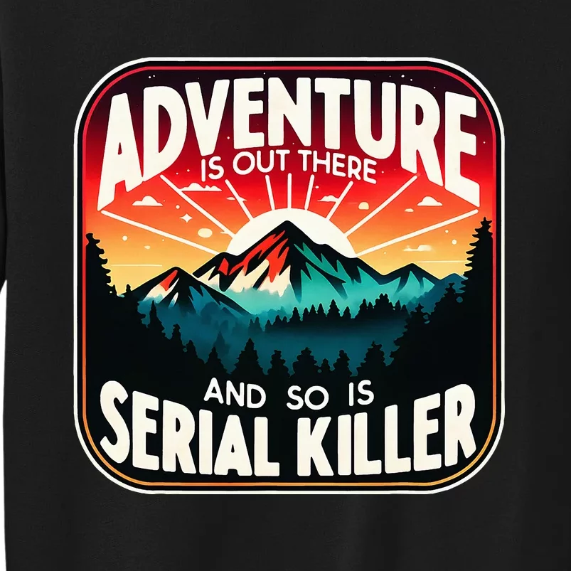 Nature Adventure Is Out There And So Is Serial Killer Tall Sweatshirt