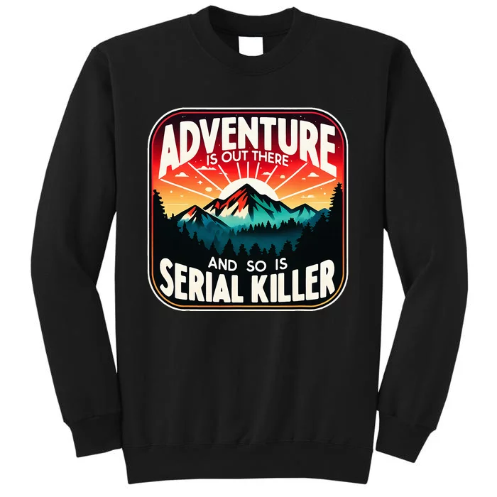 Nature Adventure Is Out There And So Is Serial Killer Tall Sweatshirt