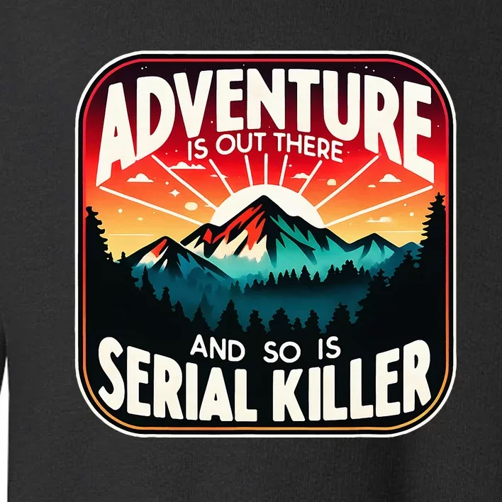 Nature Adventure Is Out There And So Is Serial Killer Toddler Sweatshirt