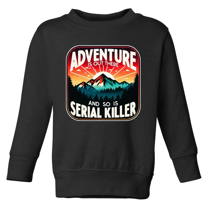 Nature Adventure Is Out There And So Is Serial Killer Toddler Sweatshirt