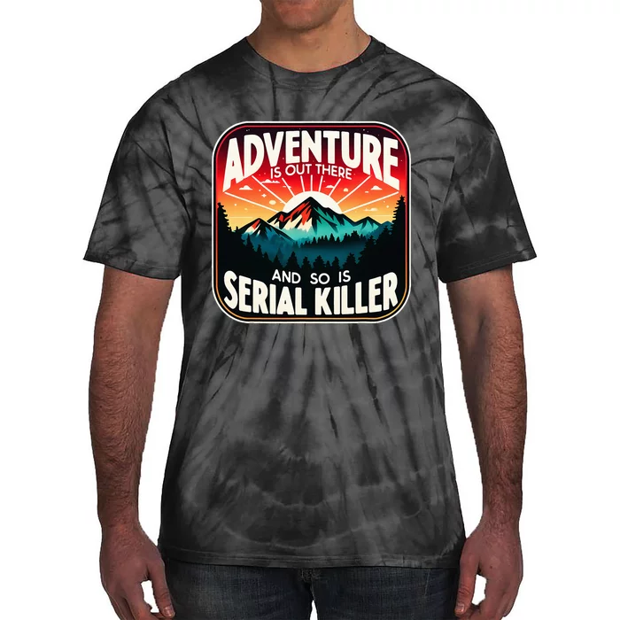 Nature Adventure Is Out There And So Is Serial Killer Tie-Dye T-Shirt