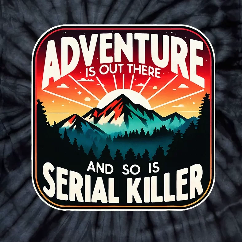 Nature Adventure Is Out There And So Is Serial Killer Tie-Dye T-Shirt