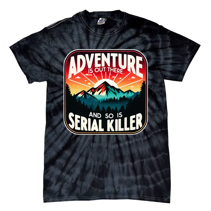 Nature Adventure Is Out There And So Is Serial Killer Tie-Dye T-Shirt