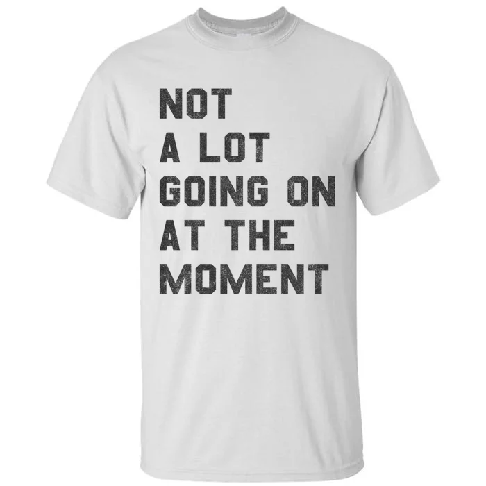 Not A Lot Going On At The Moment Tall T-Shirt