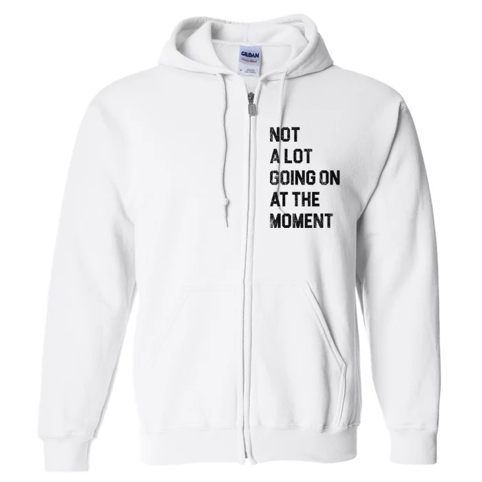 Not A Lot Going On At The Moment Full Zip Hoodie