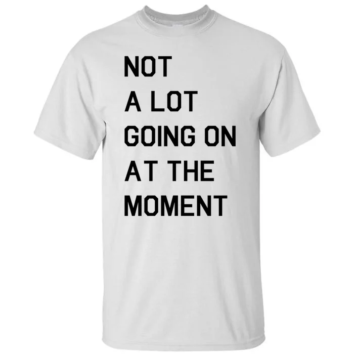 Not A Lot Going On At The Moment Tall T-Shirt