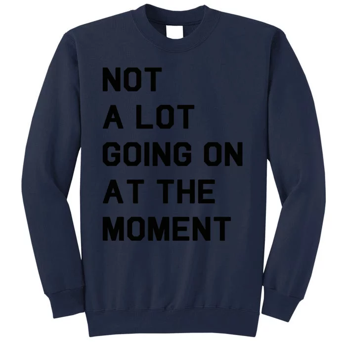 Not A Lot Going On At The Moment Tall Sweatshirt