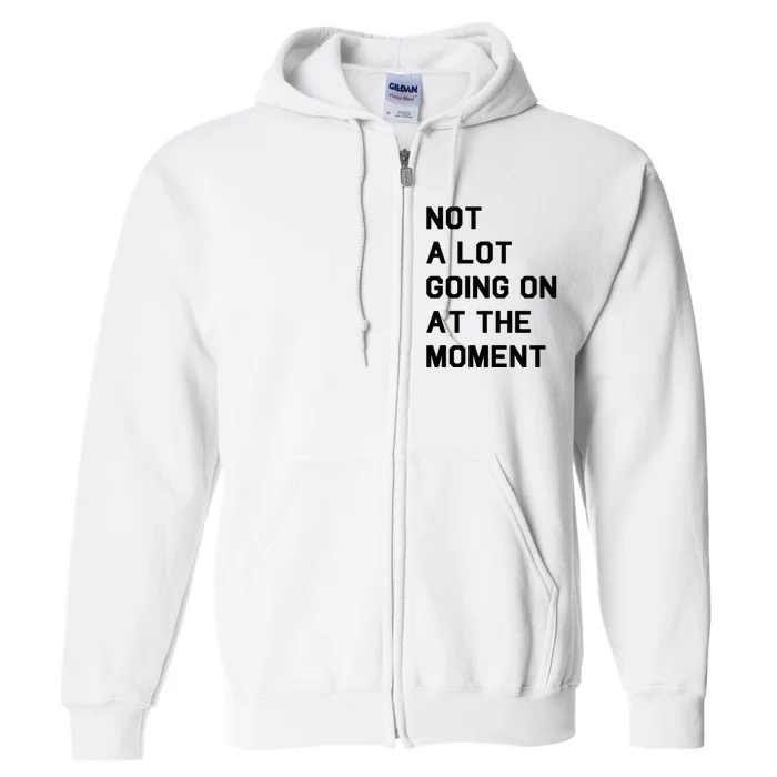 Not A Lot Going On At The Moment Full Zip Hoodie