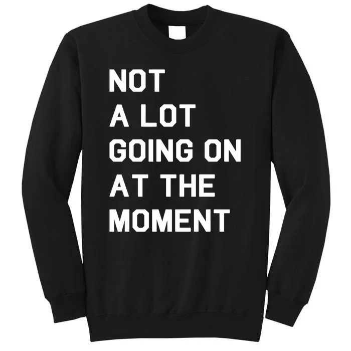 Not A Lot Going On At The Moment Tall Sweatshirt