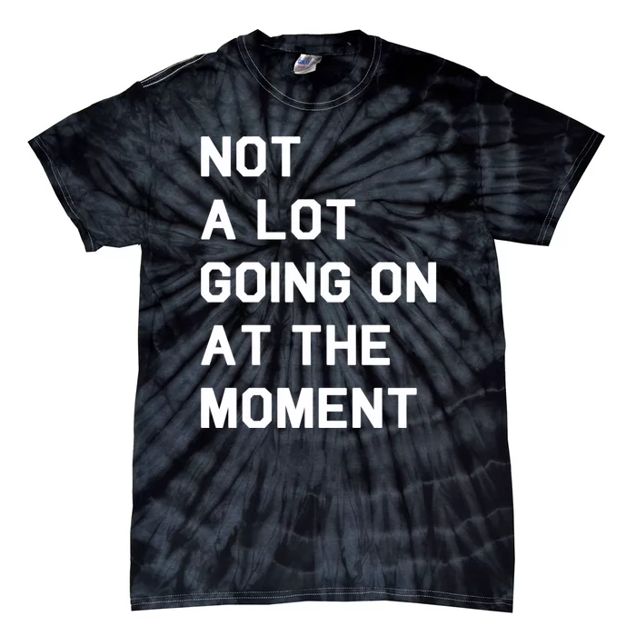 Not A Lot Going On At The Moment Tie-Dye T-Shirt