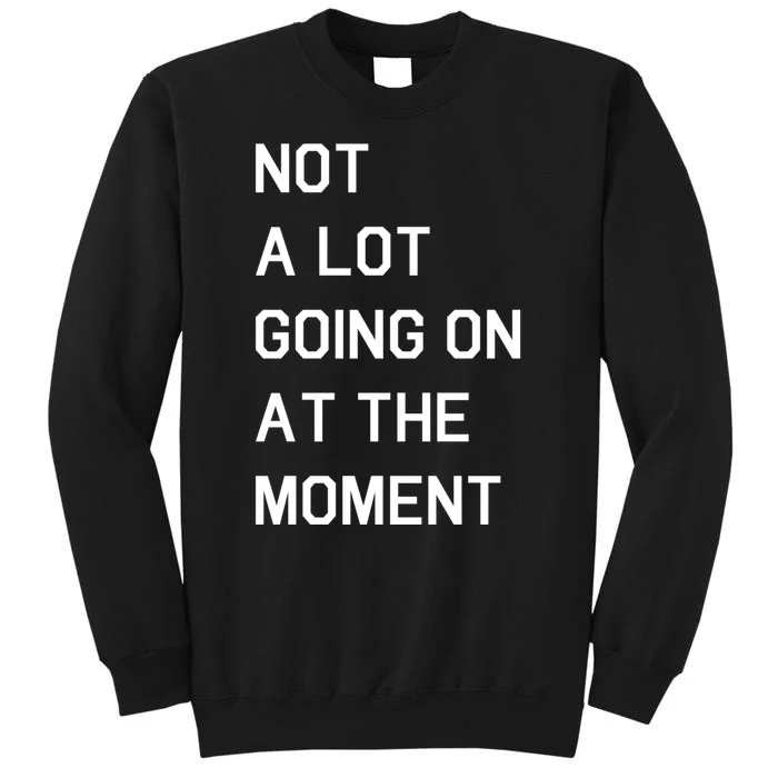 Not A Lot Going On At The Moment Tall Sweatshirt