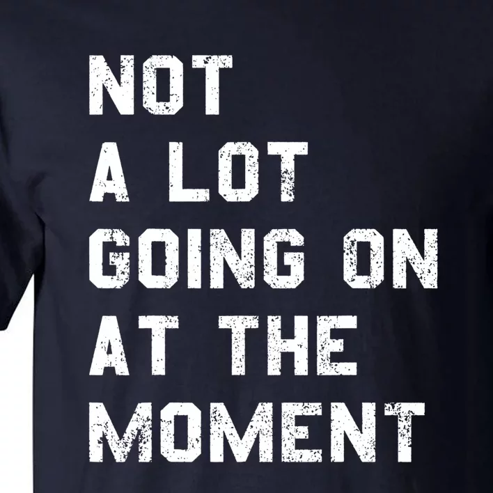 Not A Lot Going On At The Moment Funny Gift Tall T-Shirt