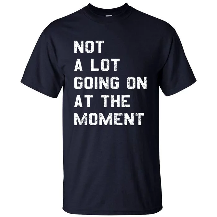 Not A Lot Going On At The Moment Funny Gift Tall T-Shirt