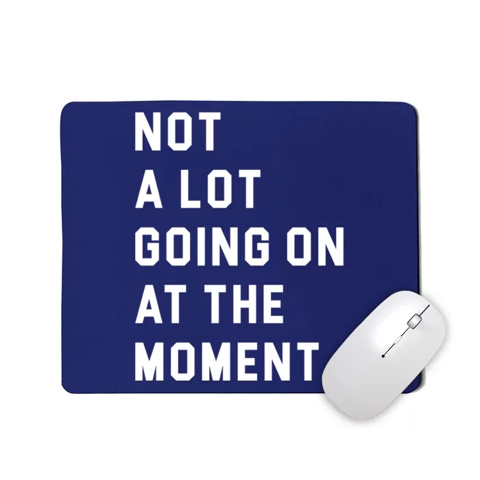 Not A Lot Going On At The Moment Mousepad