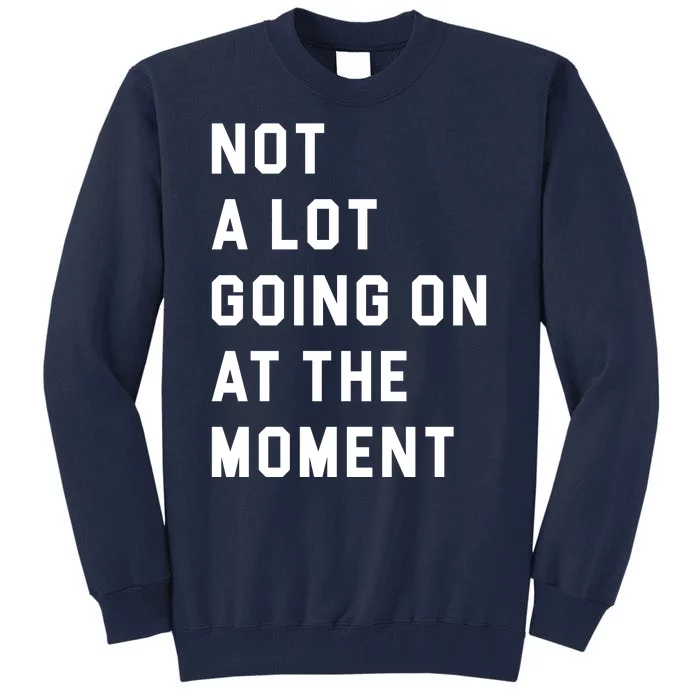 Not A Lot Going On At The Moment Tall Sweatshirt