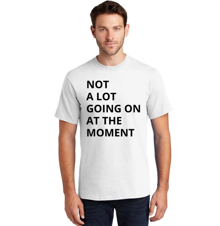 Not A Lot Going On At The Moment Tall T-Shirt