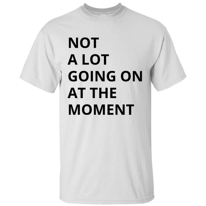 Not A Lot Going On At The Moment Tall T-Shirt