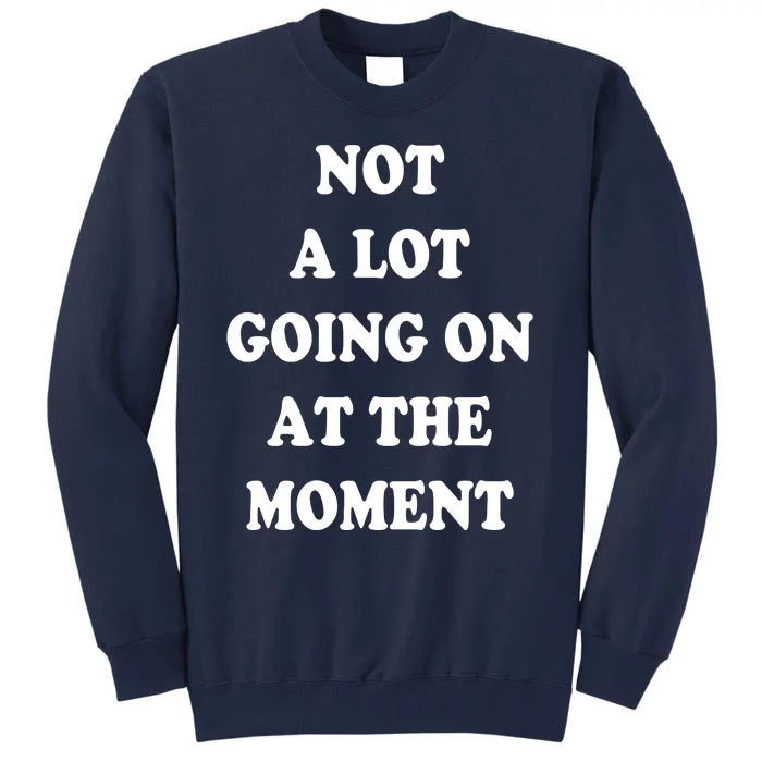 Not A Lot Going On At The Moment Tall Sweatshirt