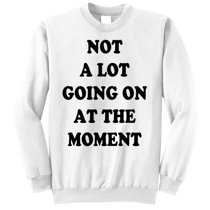 Not A Lot Going On At The Moment Sweatshirt