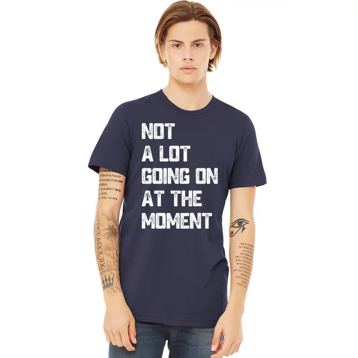 Not A Lot Going On At The Moment Premium T-Shirt