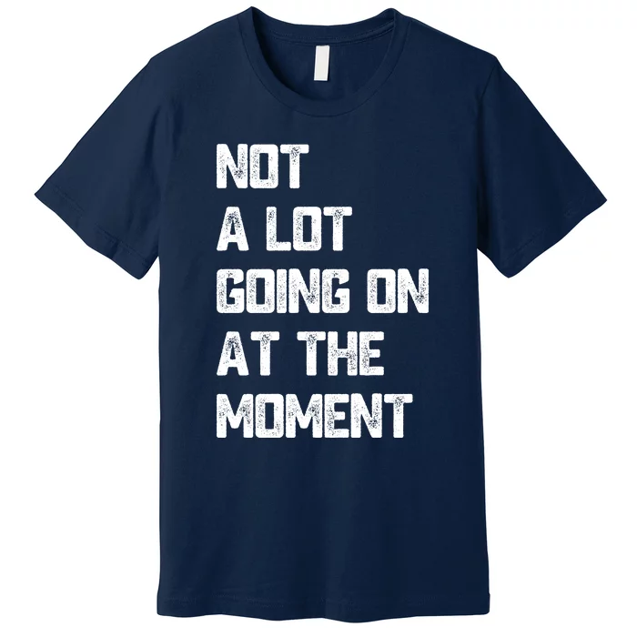 Not A Lot Going On At The Moment Premium T-Shirt