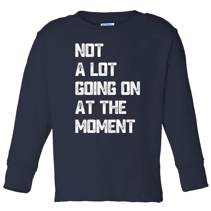 Not A Lot Going On At The Moment Toddler Long Sleeve Shirt