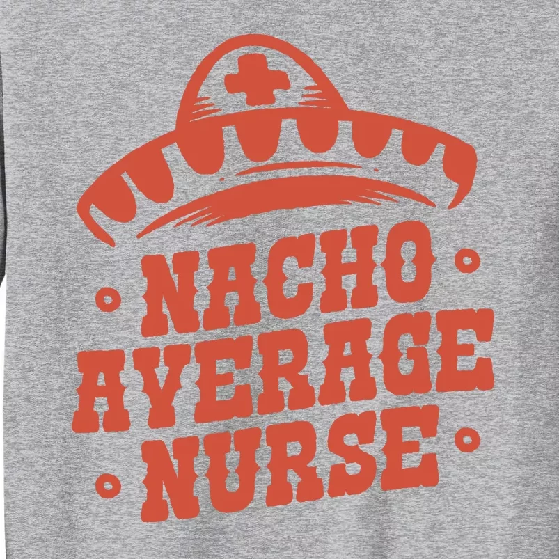 Nacho Average Nurse Cute Gift Tall Sweatshirt