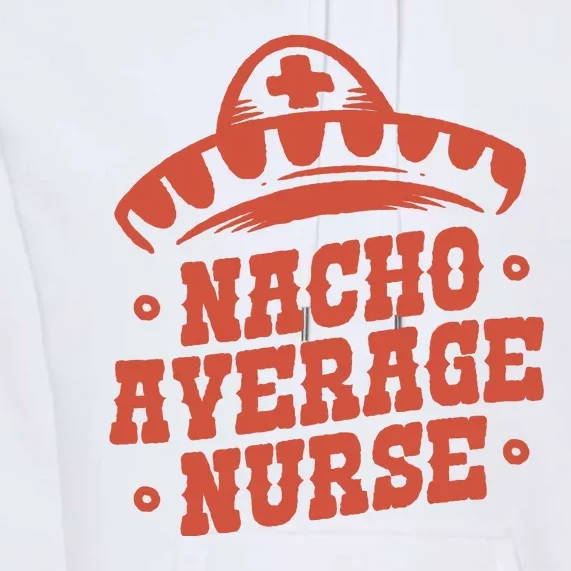 Nacho Average Nurse Cute Gift Premium Hoodie