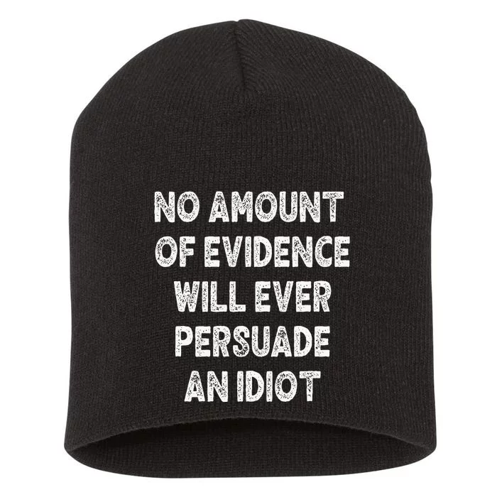 No Amount Of Evidence Will Ever Persuade An Idiot Funny Short Acrylic Beanie