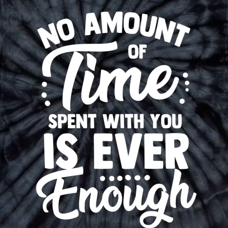 No Amount Of Time Spent With You Is Ever Enough Family Over Everything Tie-Dye T-Shirt