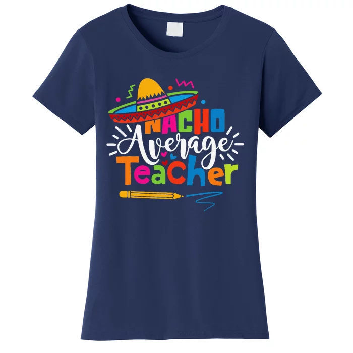 Nacho Average Teacher Cinco De Mayo Fiesta Mexican Teaching Women's T-Shirt