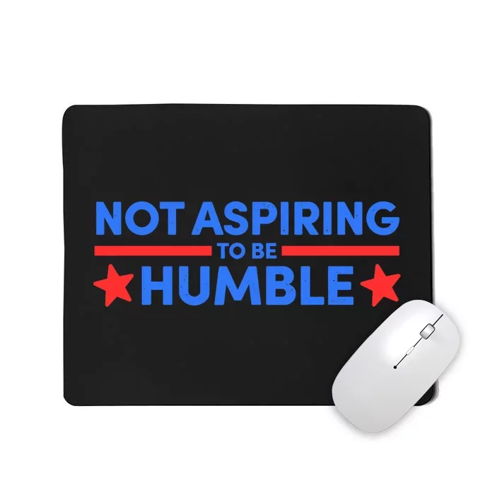 Not Aspiring To Be Humble Mousepad