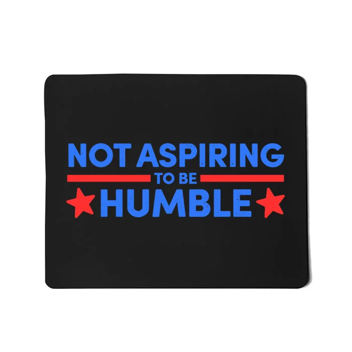 Not Aspiring To Be Humble Mousepad